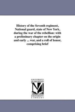 History of the Seventh regiment, National guard, state of New York, during the war of the rebellion