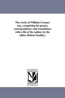 works of William Cowper, esq., comprising his poems, corrsepondence, and translations with a life of the author, by the editor, Robert Southey.