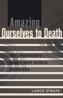 Amazing Ourselves to Death Neil Postman’s Brave New World Revisited