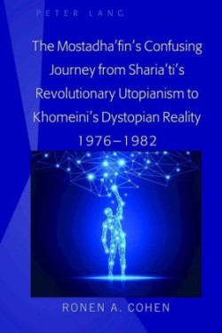 Mostadha’fin’s Confusing Journey from Sharia’ti’s Revolutionary Utopianism to Khomeini’s Dystopian Reality 1976-1982