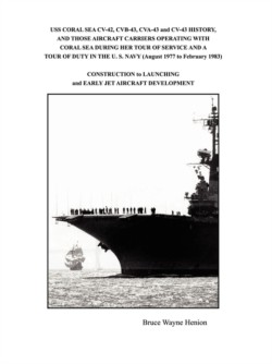 USS CORAL SEA CV-42, CVB-43, CVA-43 and CV-43 HISTORY, AND THOSE AIRCRAFT CARRIERS OPERATING WITH CORAL SEA DURING HER TOUR OF SERVICE AND A TOUR OF DUTY IN THE U. S. NAVY (August 1977 to February 1983)