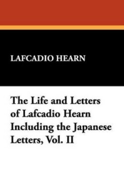 Life and Letters of Lafcadio Hearn Including the Japanese Letters, Vol. II