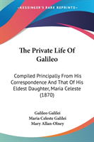 The Private Life Of Galileo: Compiled Principally From His Correspondence And That Of His Eldest Daughter, Maria Celeste (1870)