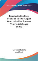 Investigatio Parallaxis Solaris Ex Selectis Aliquot Observationibus Transitus Veneris Ante Solem (1765)