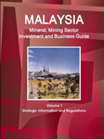 Malaysia Mineral, Mining Sector Investment and Business Guide Volume 1 Strategic Information and Regulations