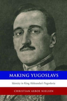 Making Yugoslavs Identity in King Aleksandar's Yugoslavia