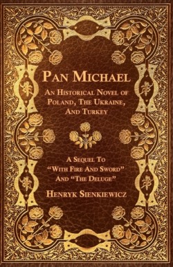 Pan Michael - An Historical Novel Or Poland, The Ukraine, And Turkey. A Sequel To "With Fire And Sword" And "The Deluge"