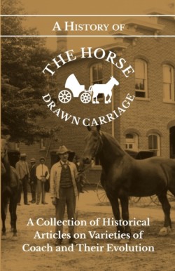 History of the Horse Drawn Carriage - A Collection of Historical Articles on Varieties of Coach and Their Evolution