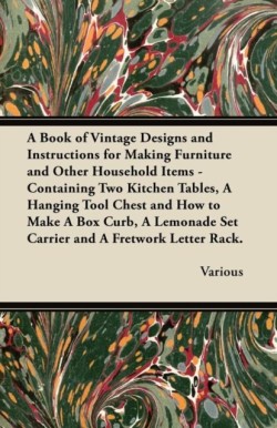 Book of Vintage Designs and Instructions for Making Furniture and Other Household Items - Containing Two Kitchen Tables, A Hanging Tool Chest and How to Make A Box Curb, A Lemonade Set Carrier and A Fretwork Letter Rack.