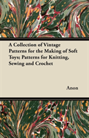 Collection of Vintage Patterns for the Making of Soft Toys; Patterns for Knitting, Sewing and Crochet