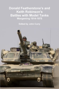 Donald Featherstone's and Keith Robinson's Battles with Model Tanks Wargaming 1914-1975