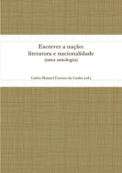 Escrever a Nacao: Literatura E Nacionalidade (uma Antologia)