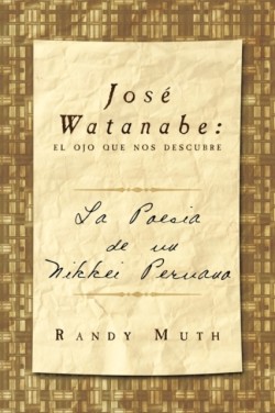 Jose Watanabe El Ojo Que Nos Descubre: La Poesia de Un Nikkei Peruano
