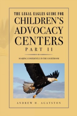 Legal Eagles Guide for Children's Advocacy Centers, Part II