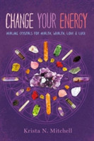Change Your Energy, Change Your Life Using Healing Crystals for Health, Wealth, Love and Luck