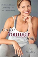 Grow Younger Daily The Power of Imagery for Healthy Cells and Timeless Beauty