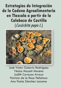 Estrategias de Integracion de La Cadena Agroalimentaria En Tlaxcala a Partir de La Calabaza de Castilla (Cucurbita Pepo L.)