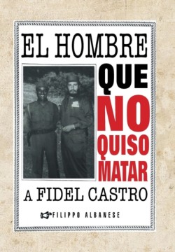 Hombre Que No Quiso Matar a Fidel Castro