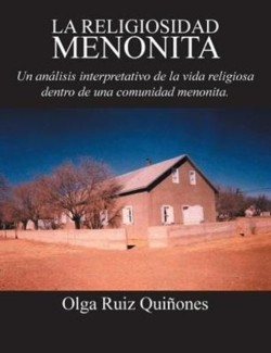 Religiosidad Menonita. Un Analisis Interpretativo de La Vida Religiosa Dentro de Una Comunidad Menonita.