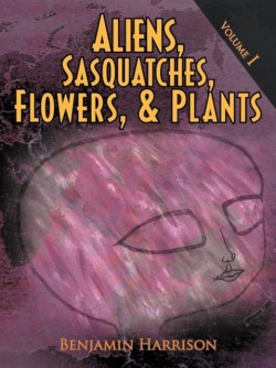 Aliens, Sasquatches, Flowers, & Plants