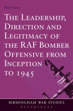 Leadership, Direction and Legitimacy of the RAF Bomber Offensive from Inception to 1945
