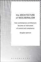 The Architecture of Neoliberalism How Contemporary Architecture Became an Instrument of Control and