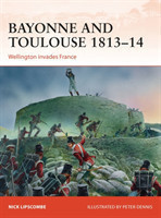 Bayonne and Toulouse 1813-14 : Wellington invades France