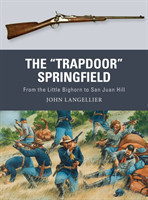 The "Trapdoor" Springfield From the Little Bighorn to San Juan Hill