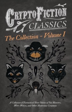 Cryptofiction - Volume I - A Collection of Fantastical Short Stories of Sea Monsters, Were-Wolves, and Other Mysterious Creatures - Including Tales by Arthur Conan Doyle, Robert Louis Stevenson, Rudyard Kipling, and Many Others (Cryptofiction Classics)