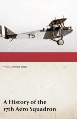 History of the 17th Aero Squadron - Nil Actum Reputans Si Quid Superesset Agendum, December, 1918 (WWI Centenary Series)