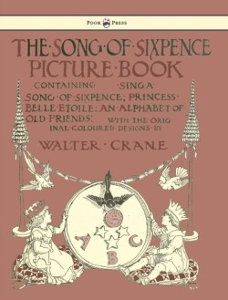 Song of Sixpence Picture Book - Containing Sing a Song of Sixpence, Princess Belle Etoile, an Alphabet of Old Friends - Illustrated by Walter Crane