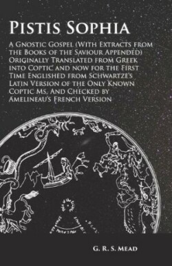 Pistis Sophia - A Gnostic Gospel (With Extracts from the Books of the Saviour Appended)