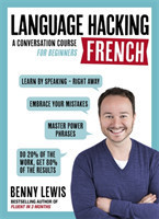 LANGUAGE HACKING FRENCH (Learn How to Speak French - Right Away) A Conversation Course for Beginners