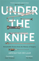 Under the Knife A History of Surgery in 28 Remarkable Operations