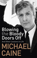 Caine, Michael - Blowing the Bloody Doors Off And Other Lessons in Life