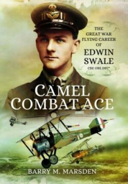 Camel Combat Ace: The Great War Flying Career of Edwin Swale CBE OBE DFC