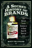 A Secret History of Brands The Dark and Twisted Beginnings of the Brand Names We Know and Love