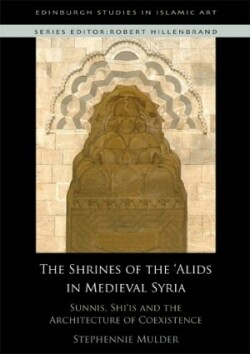 The Shrines of the 'Alids in Medieval Syria Sunnis, Shi'is and the Architecture of Coexistence