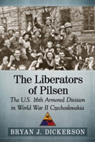 Liberators of Pilsen : The U.S. 16th Armored Division in World War II Czechoslovakia