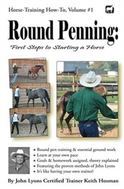 Round Penning First Steps to Starting a Horse: A Guide to Round Pen Training and Essential Ground Work for Horses Using the Methods of John Lyons