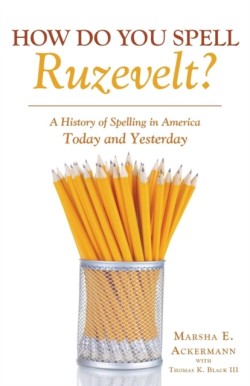 How Do You Spell Ruzevelt? A History of Spelling in America Today and Yesterday