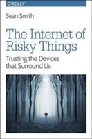 The Internet of Risky Things Trusting the Devices That Surround US