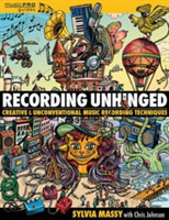 Recording Unhinged: Creative and Unconventional Music Recording Techniques