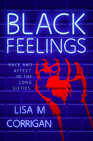 Black Feelings Race and Affect in the Long Sixties