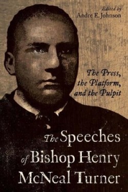 Speeches of Bishop Henry McNeal Turner The Press, the Platform, and the Pulpit