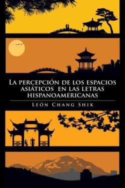 Percepcion de Los Espacios Asiaticos En Las Letras Hispanoamericanas