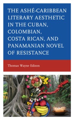 Ashé-Caribbean Literary Aesthetic in the Cuban, Colombian, Costa Rican, and Panamanian Novel of Resistance