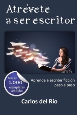 Atrévete a ser escritor Aprende a escribir ficcion paso a paso