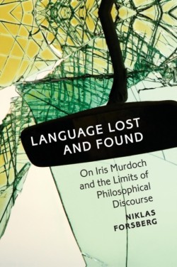 Language Lost and Found On Iris Murdoch and the Limits of Philosophical Discourse