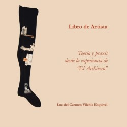 Libros de artista. Teoría y praxis desde la experiencia de "El Archivero".